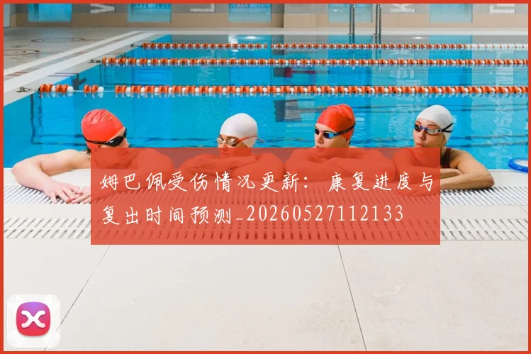 姆巴佩受伤情况更新:康复进度与复出时间预测_20260527112133