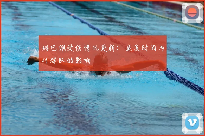 姆巴佩受伤情况更新：康复时间与对球队的影响