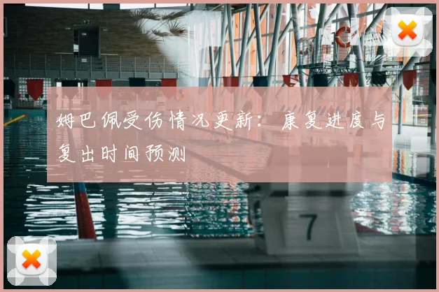姆巴佩受伤情况更新：康复进度与复出时间预测